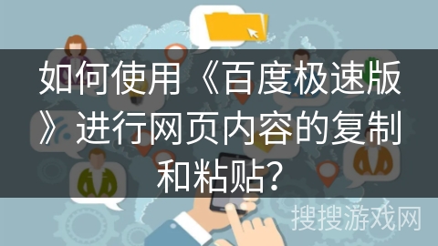 如何使用《百度极速版》进行网页内容的复制和粘贴? 如何使用《百度极速版》进行网页内容的复制和粘贴?