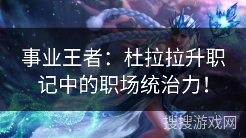 事业王者：杜拉拉升职记中的职场统治力！