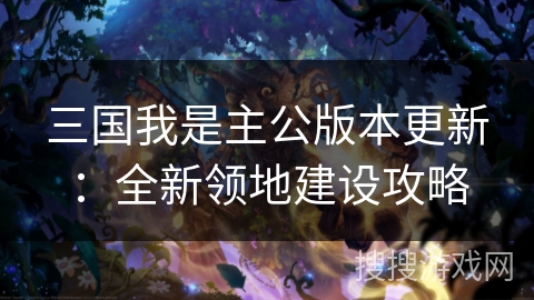 三国我是主公版本更新：全新领地建设攻略