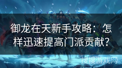 御龙在天新手攻略：怎样迅速提高门派贡献？