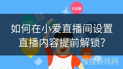 如何在小爱直播间设置直播内容提前解锁？