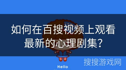 如何在百搜视频上观看最新的心理剧集? 如何在百搜视频上观看最新的心理剧集?