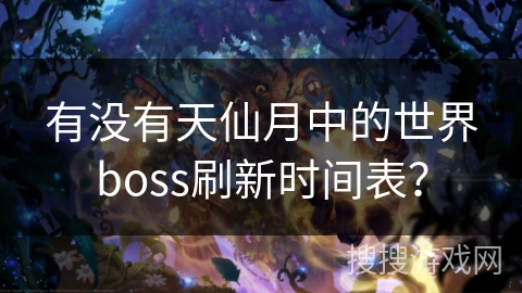 有没有天仙月中的世界boss刷新时间表？