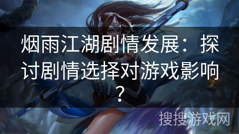 烟雨江湖剧情发展：探讨剧情选择对游戏影响？