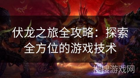 伏龙之旅全攻略：探索全方位的游戏技术