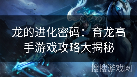 龙的进化密码：育龙高手游戏攻略大揭秘