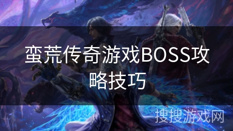 蛮荒传奇游戏BOSS攻略技巧