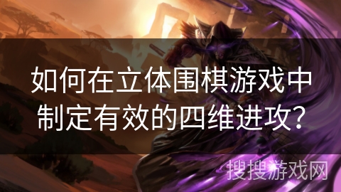 如何在立体围棋游戏中制定有效的四维进攻？