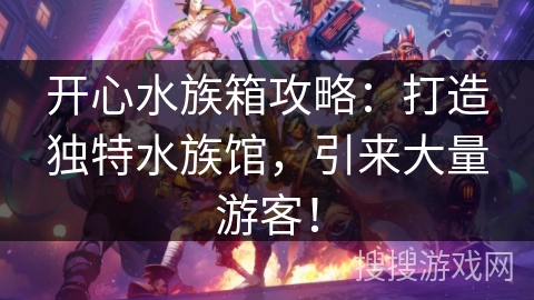 开心水族箱攻略:打造独特水族馆,引来大量游客! 开心水族箱攻略:打造独特水族馆,引来大量游客!