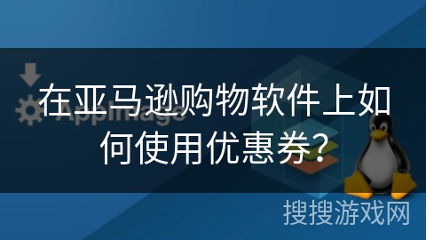 在亚马逊购物软件上如何使用优惠券？