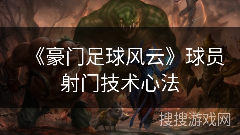 《豪门足球风云》球员射门技术心法 《豪门足球风云》球员射门技术心法