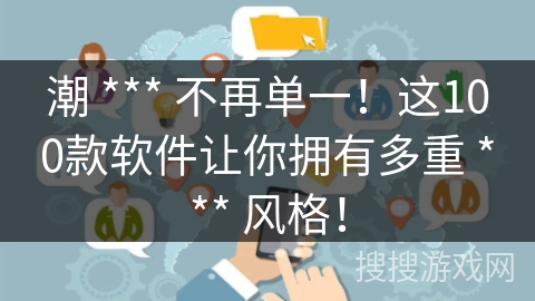 潮 *** 不再单一！这100款软件让你拥有多重 *** 风格！