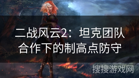 二战风云2:坦克团队合作下的制高点防守 二战风云2:坦克团队合作下的制高点防守