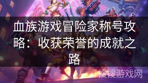 血族游戏冒险家称号攻略：收获荣誉的成就之路