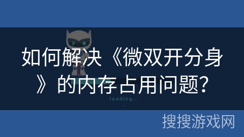 如何解决《微双开分身》的内存占用问题？