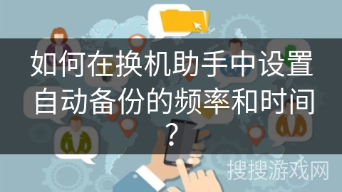 如何在换机助手中设置自动备份的频率和时间？