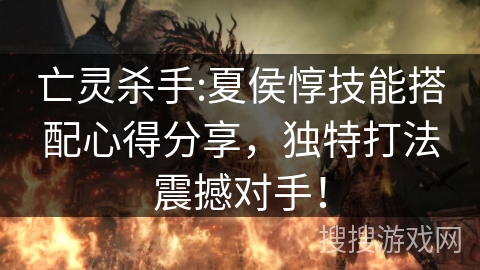 亡灵杀手:夏侯惇技能搭配心得分享，独特打法震撼对手！