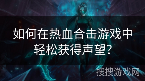 如何在热血合击游戏中轻松获得声望? 如何在热血合击游戏中轻松获得声望?