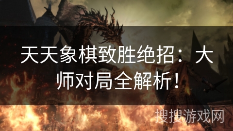 天天象棋致胜绝招:大师对局全解析! 天天象棋致胜绝招:大师对局全解析!