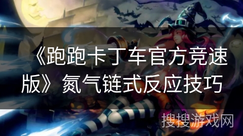 《跑跑卡丁车官方竞速版》氮气链式反应技巧