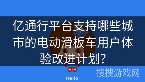 亿通行平台支持哪些城市的电动滑板车用户体验改进计划? 亿通行平台支持哪些城市的电动滑板车用户体验改进计划?
