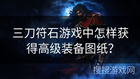 三刀符石游戏中怎样获得高级装备图纸? 三刀符石游戏中怎样获得高级装备图纸?