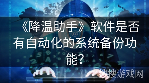 《降温助手》软件是否有自动化的系统备份功能？