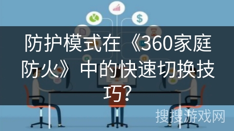 防护模式在《360家庭防火》中的快速切换技巧？