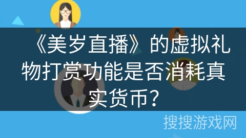 《美岁直播》的虚拟礼物打赏功能是否消耗真实货币? 《美岁直播》的虚拟礼物打赏功能是否消耗真实货币?
