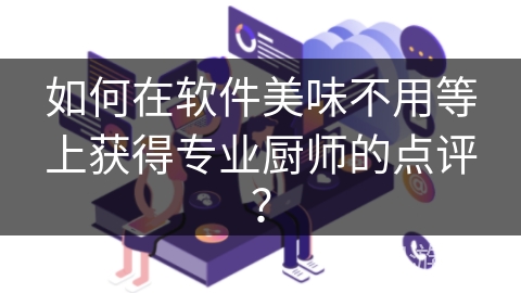 如何在软件美味不用等上获得专业厨师的点评？