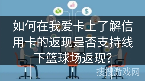 如何在我爱卡上了解信用卡的返现是否支持线下篮球场返现? 如何在我爱卡上了解信用卡的返现是否支持线下篮球场返现?