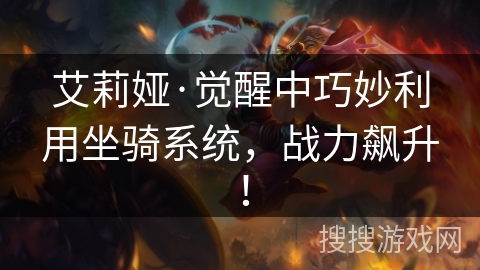 艾莉娅·觉醒中巧妙利用坐骑系统,战力飙升! 艾莉娅·觉醒中巧妙利用坐骑系统,战力飙升!