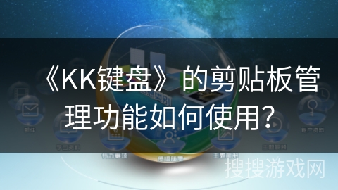 《KK键盘》的剪贴板管理功能如何使用? 《KK键盘》的剪贴板管理功能如何使用?