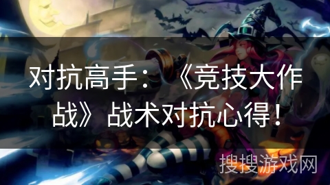 对抗高手：《竞技大作战》战术对抗心得！
