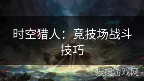 时空猎人:竞技场战斗技巧 时空猎人:竞技场战斗技巧