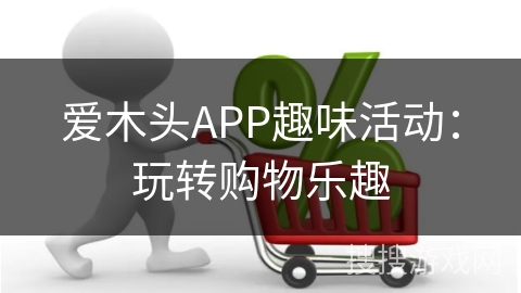 爱木头APP趣味活动：玩转购物乐趣