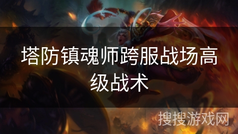 塔防镇魂师跨服战场高级战术