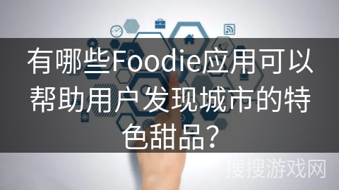 有哪些Foodie应用可以帮助用户发现城市的特色甜品? 有哪些Foodie应用可以帮助用户发现城市的特色甜品?