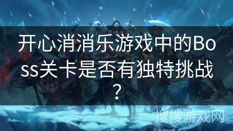 开心消消乐游戏中的Boss关卡是否有独特挑战？