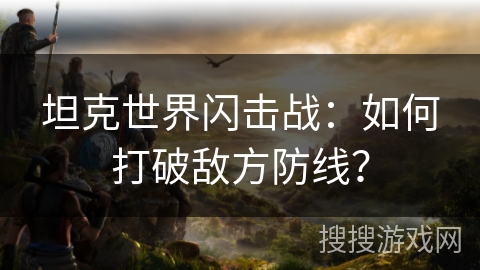 坦克世界闪击战：如何打破敌方防线？