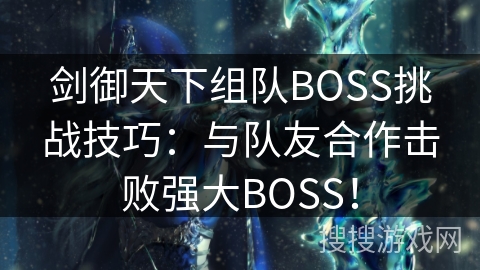 剑御天下组队BOSS挑战技巧:与队友合作击败强大BOSS! 剑御天下组队BOSS挑战技巧:与队友合作击败强大BOSS!