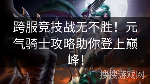 跨服竞技战无不胜!元气骑士攻略助你登上巅峰! 跨服竞技战无不胜!元气骑士攻略助你登上巅峰!