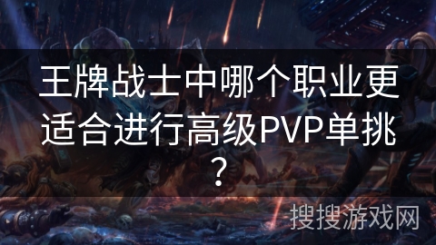 王牌战士中哪个职业更适合进行高级PVP单挑？