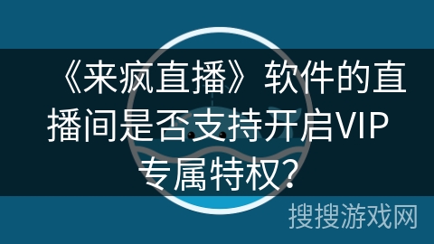 《来疯直播》软件的直播间是否支持开启VIP专属特权？