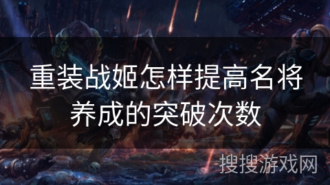 重装战姬怎样提高名将养成的突破次数 重装战姬怎样提高名将养成的突破次数