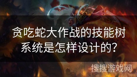 贪吃蛇大作战的技能树系统是怎样设计的? 贪吃蛇大作战的技能树系统是怎样设计的?