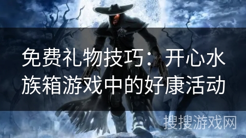 免费礼物技巧:开心水族箱游戏中的好康活动 免费礼物技巧:开心水族箱游戏中的好康活动