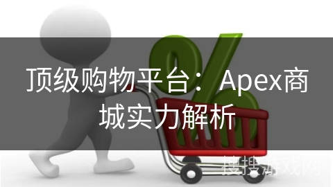 顶级购物平台：Apex商城实力解析