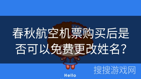 春秋航空机票购买后是否可以免费更改姓名? 春秋航空机票购买后是否可以免费更改姓名?