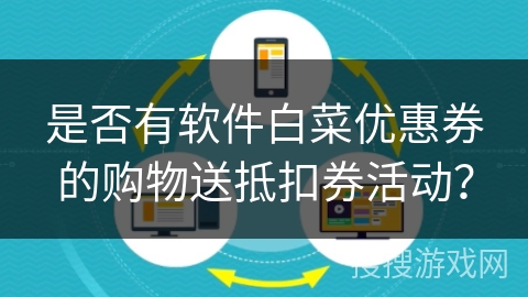 是否有软件白菜优惠券的购物送抵扣券活动? 是否有软件白菜优惠券的购物送抵扣券活动?
